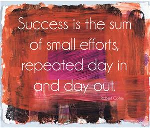 Success is the sums of small efforts, repeated day in and day out. 